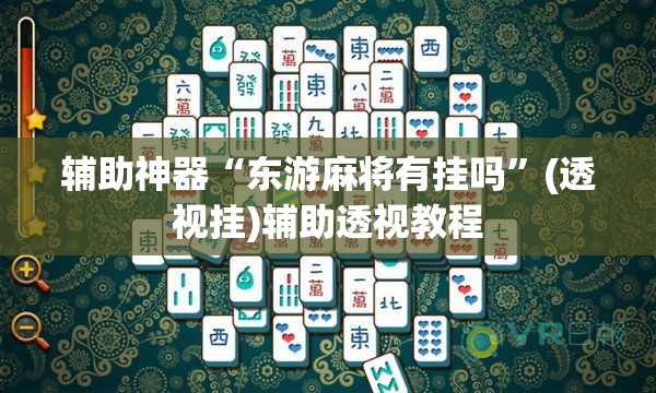 辅助神器“东游麻将有挂吗”(透视挂)辅助透视教程