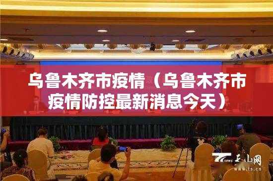 乌鲁木齐市疫情(乌鲁木齐市疫情防控最新消息今天) 乌鲁木齐市疫情(乌鲁木齐市疫情防控最新消息今天)