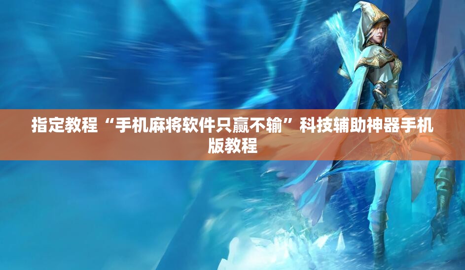 指定教程“手机麻将软件只赢不输”科技辅助神器手机版教程 指定教程“手机麻将软件只赢不输”科技辅助神器手机版教程