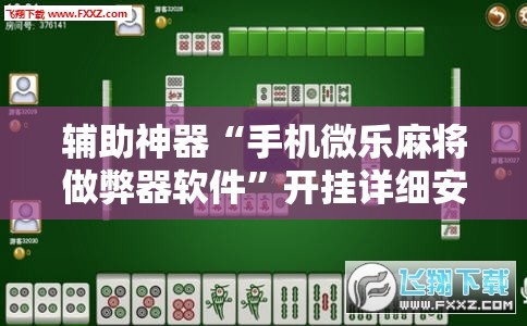 辅助神器“手机微乐麻将做弊器软件”开挂详细安装教程