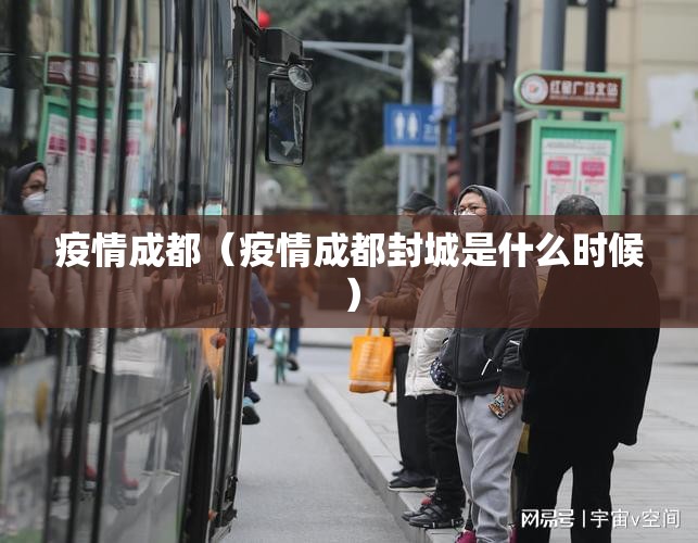 疫情成都(疫情成都封城是什么时候) 疫情成都(疫情成都封城是什么时候)