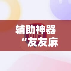 辅助神器“友友麻将有挂吗”详细开挂玩法