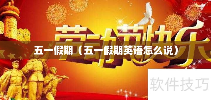五一假期(五一假期英语怎么说) 五一假期(五一假期英语怎么说)
