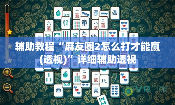 辅助教程“麻友圈2怎么打才能赢(透视)”详细辅助透视
