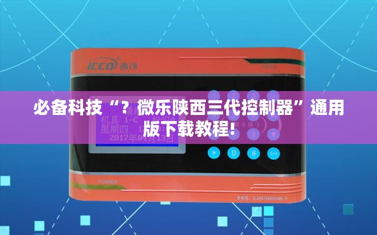 必备科技“?微乐陕西三代控制器”通用版下载教程! 必备科技“?微乐陕西三代控制器”通用版下载教程!
