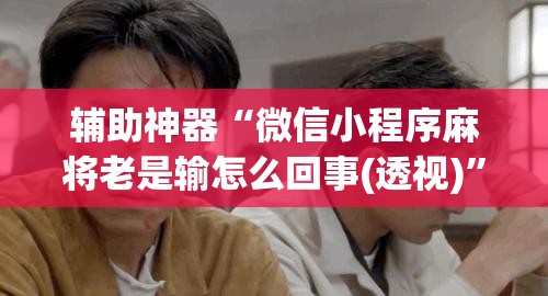 辅助神器“微信小程序麻将老是输怎么回事(透视)”详细辅助透视