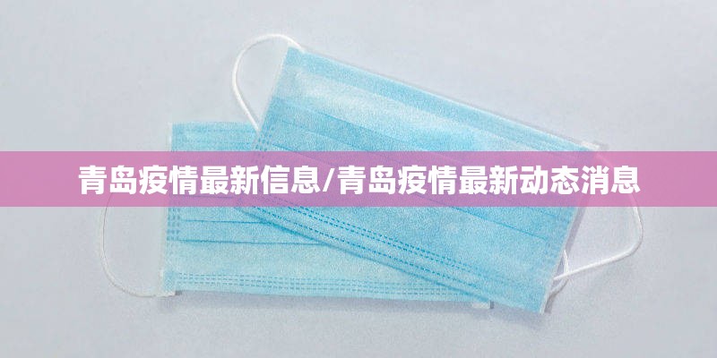 青岛疫情最新信息/青岛疫情最新动态消息 青岛疫情最新信息/青岛疫情最新动态消息