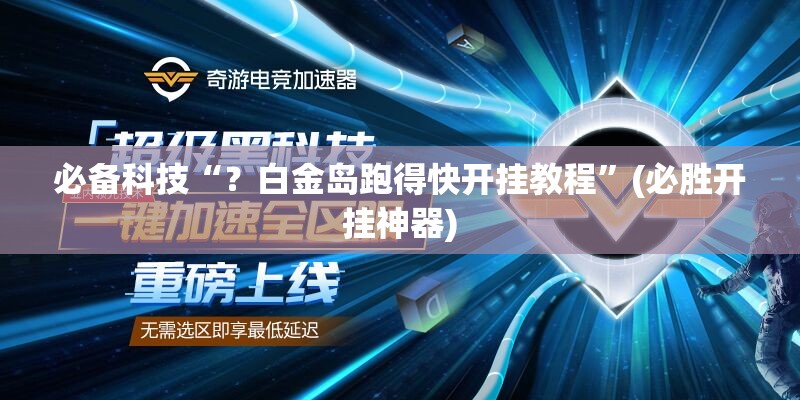 必备科技“?白金岛跑得快开挂教程”(必胜开挂神器) 必备科技“?白金岛跑得快开挂教程”(必胜开挂神器)