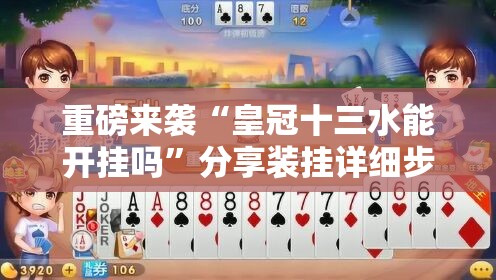 重磅来袭“皇冠十三水能开挂吗”分享装挂详细步骤 重磅来袭“皇冠十三水能开挂吗”分享装挂详细步骤