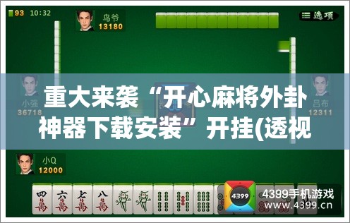 重大来袭“开心麻将外卦神器下载安装”开挂(透视)辅助神器 重大来袭“开心麻将外卦神器下载安装”开挂(透视)辅助神器