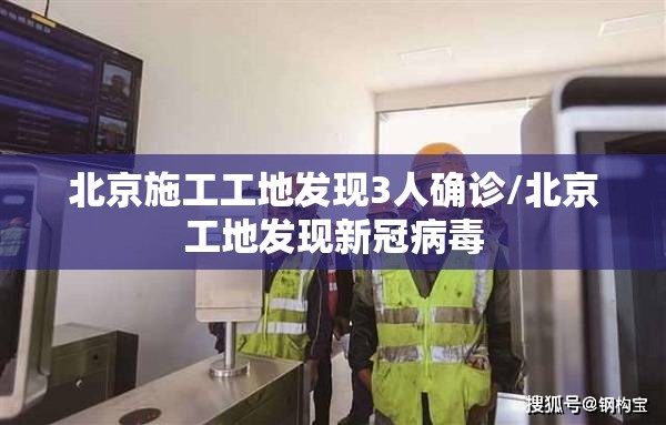 北京施工工地发现3人确诊/北京工地发现新冠病毒