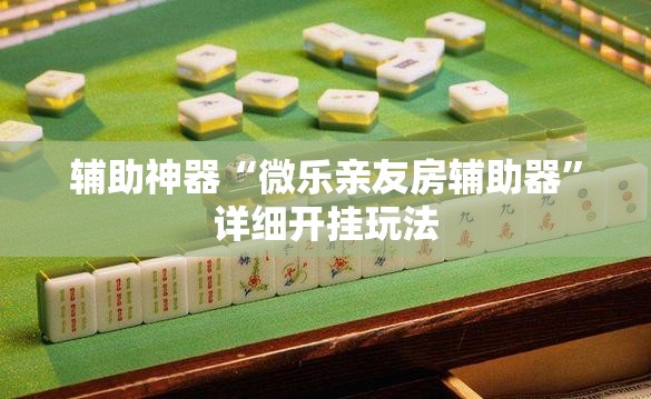 辅助神器“微乐亲友房辅助器”详细开挂玩法