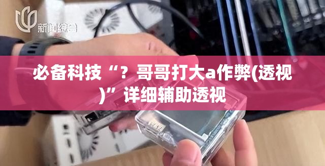 必备科技“？哥哥打大a作弊(透视)”详细辅助透视