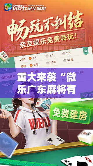 重大来袭“微乐广东麻将有挂吗!辅助神器插件下载
