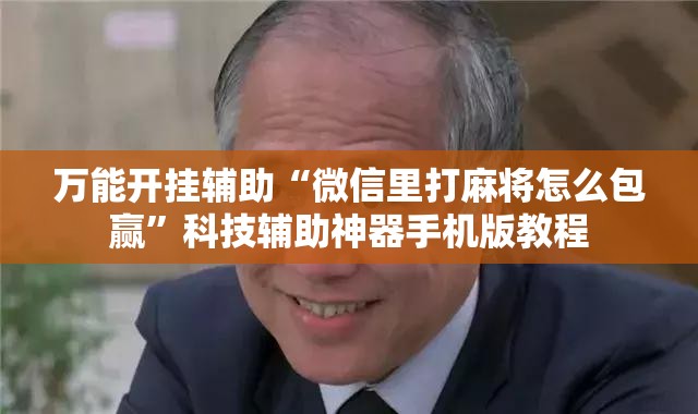 万能开挂辅助“微信里打麻将怎么包赢”科技辅助神器手机版教程 万能开挂辅助“微信里打麻将怎么包赢”科技辅助神器手机版教程