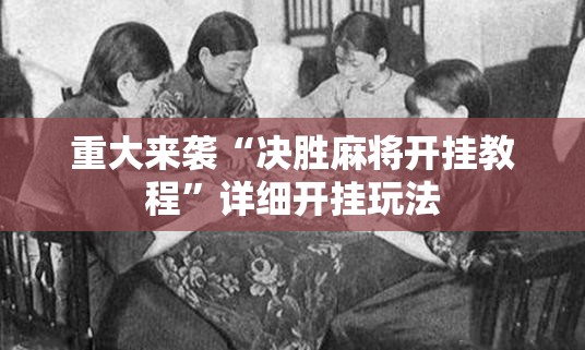 重大来袭“决胜麻将开挂教程”详细开挂玩法 重大来袭“决胜麻将开挂教程”详细开挂玩法