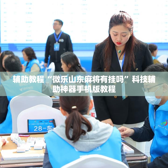 辅助教程“微乐山东麻将有挂吗”科技辅助神器手机版教程