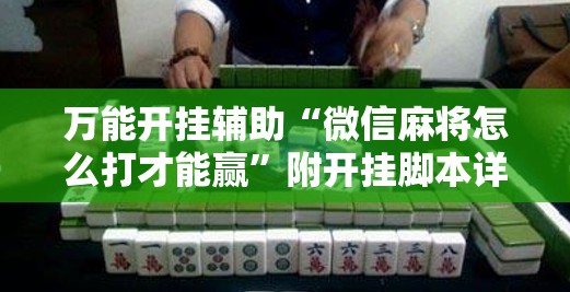 万能开挂辅助“微信麻将怎么打才能赢”附开挂脚本详细教程