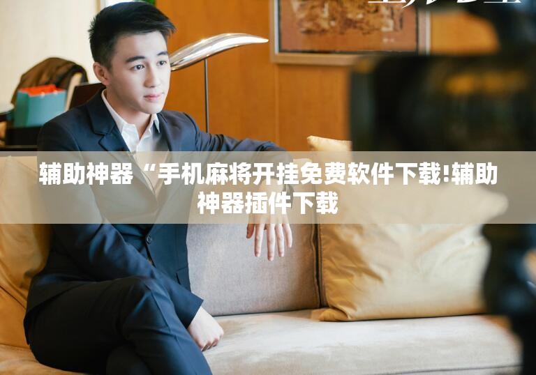 辅助神器“手机麻将开挂免费软件下载!辅助神器插件下载 辅助神器“手机麻将开挂免费软件下载!辅助神器插件下载