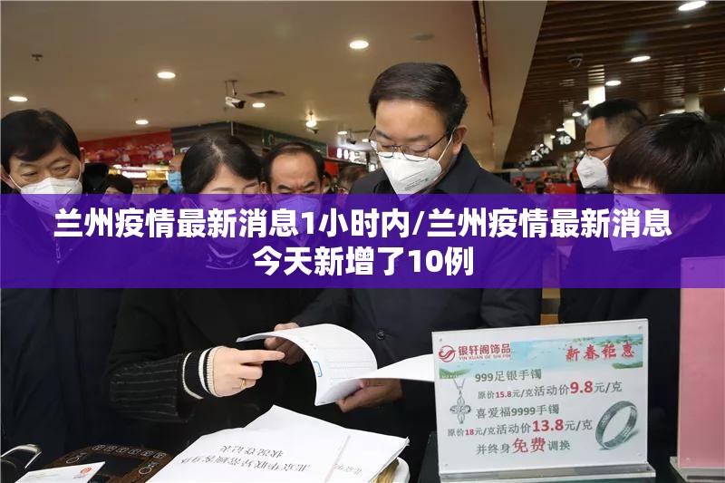 兰州疫情最新消息1小时内/兰州疫情最新消息今天新增了10例