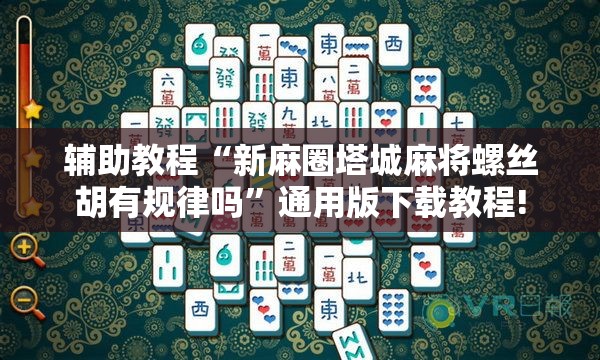 辅助教程“新麻圈塔城麻将螺丝胡有规律吗”通用版下载教程!