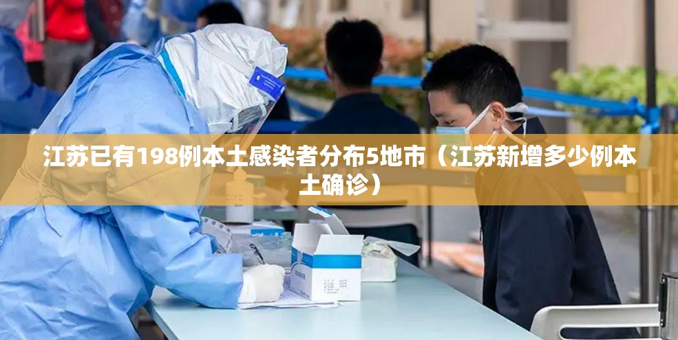 江苏已有198例本土感染者分布5地市（江苏新增多少例本土确诊）