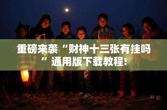 重磅来袭“财神十三张有挂吗”通用版下载教程!