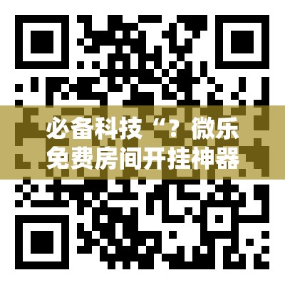 必备科技“?微乐免费房间开挂神器”通用版下载教程! 必备科技“?微乐免费房间开挂神器”通用版下载教程!
