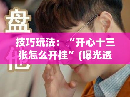 技巧玩法:“开心十三张怎么开挂”(曝光透视必备猫腻) 技巧玩法:“开心十三张怎么开挂”(曝光透视必备猫腻)
