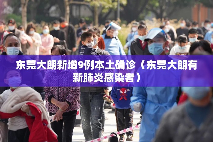 东莞大朗新增9例本土确诊（东莞大朗有新肺炎感染者）