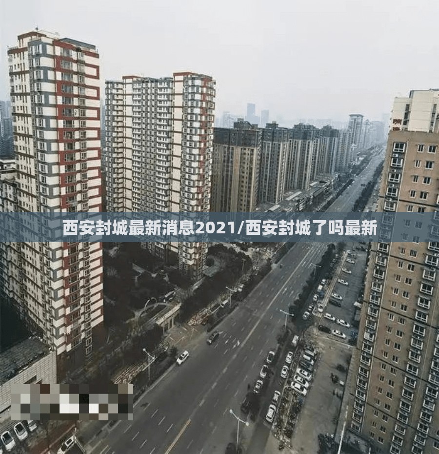 西安封城最新消息2021/西安封城了吗最新 西安封城最新消息2021/西安封城了吗最新