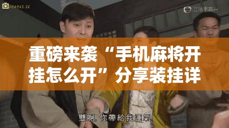 重磅来袭“手机麻将开挂怎么开”分享装挂详细步骤