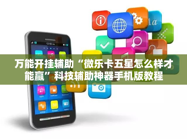 万能开挂辅助“微乐卡五星怎么样才能赢”科技辅助神器手机版教程 万能开挂辅助“微乐卡五星怎么样才能赢”科技辅助神器手机版教程