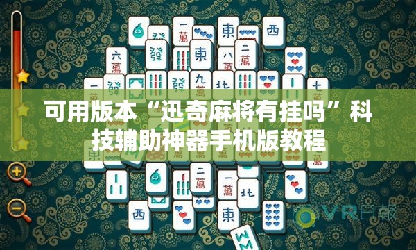 可用版本“迅奇麻将有挂吗”科技辅助神器手机版教程 可用版本“迅奇麻将有挂吗”科技辅助神器手机版教程