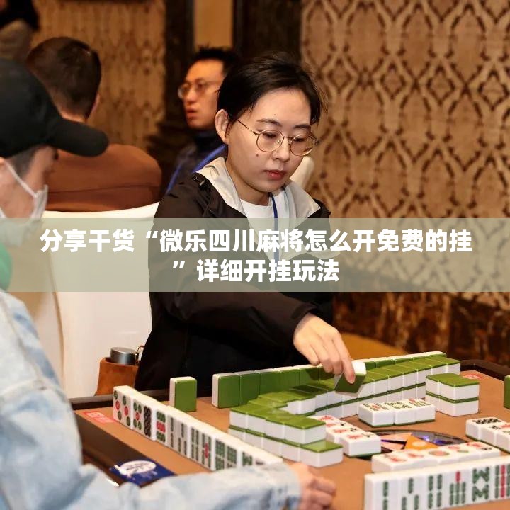 分享干货“微乐四川麻将怎么开免费的挂”详细开挂玩法 分享干货“微乐四川麻将怎么开免费的挂”详细开挂玩法
