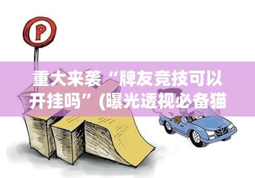 重大来袭“牌友竞技可以开挂吗”(曝光透视必备猫腻) 重大来袭“牌友竞技可以开挂吗”(曝光透视必备猫腻)