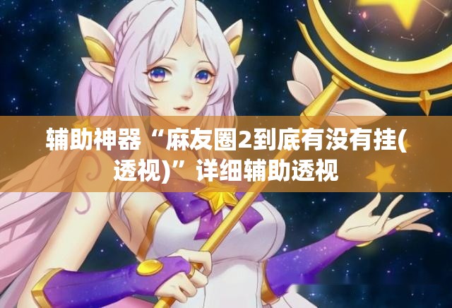 辅助神器“麻友圈2到底有没有挂(透视)”详细辅助透视