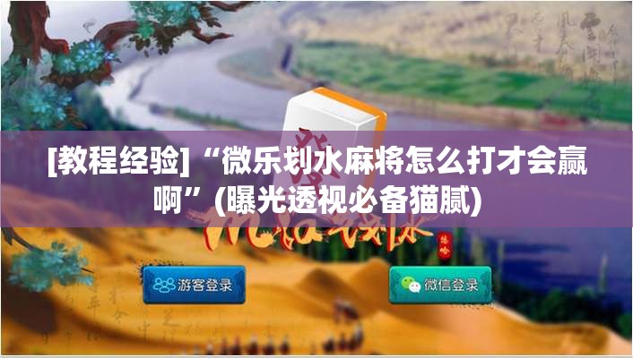 [教程经验]“微乐划水麻将怎么打才会赢啊”(曝光透视必备猫腻)