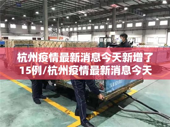 杭州疫情最新消息今天新增了15例/杭州疫情最新消息今天新增了15例病例
