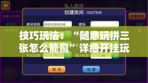 技巧玩法：“随意玩拼三张怎么能赢”详细开挂玩法