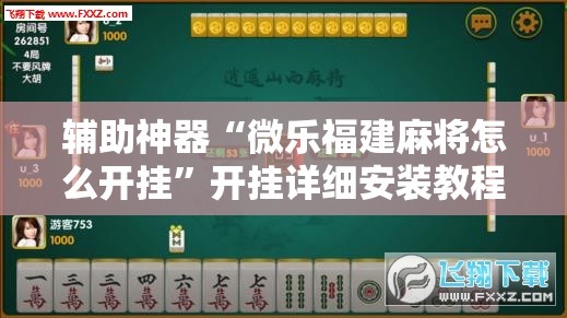 辅助神器“微乐福建麻将怎么开挂”开挂详细安装教程 辅助神器“微乐福建麻将怎么开挂”开挂详细安装教程