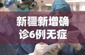 新疆新增确诊6例无症状感染15例（新疆新增30例无症状9例）