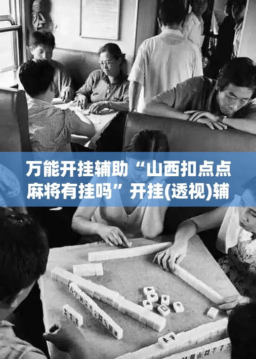 万能开挂辅助“山西扣点点麻将有挂吗”开挂(透视)辅助神器 万能开挂辅助“山西扣点点麻将有挂吗”开挂(透视)辅助神器