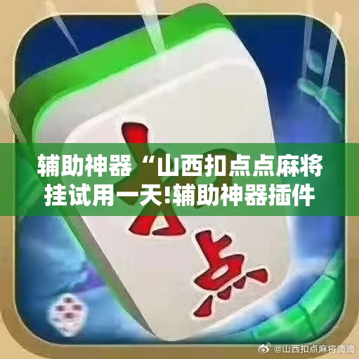 辅助神器“山西扣点点麻将挂试用一天!辅助神器插件下载 辅助神器“山西扣点点麻将挂试用一天!辅助神器插件下载
