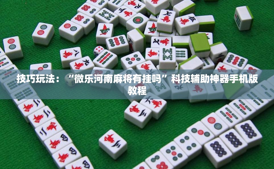 技巧玩法:“微乐河南麻将有挂吗”科技辅助神器手机版教程 技巧玩法:“微乐河南麻将有挂吗”科技辅助神器手机版教程