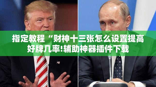 指定教程“财神十三张怎么设置提高好牌几率!辅助神器插件下载