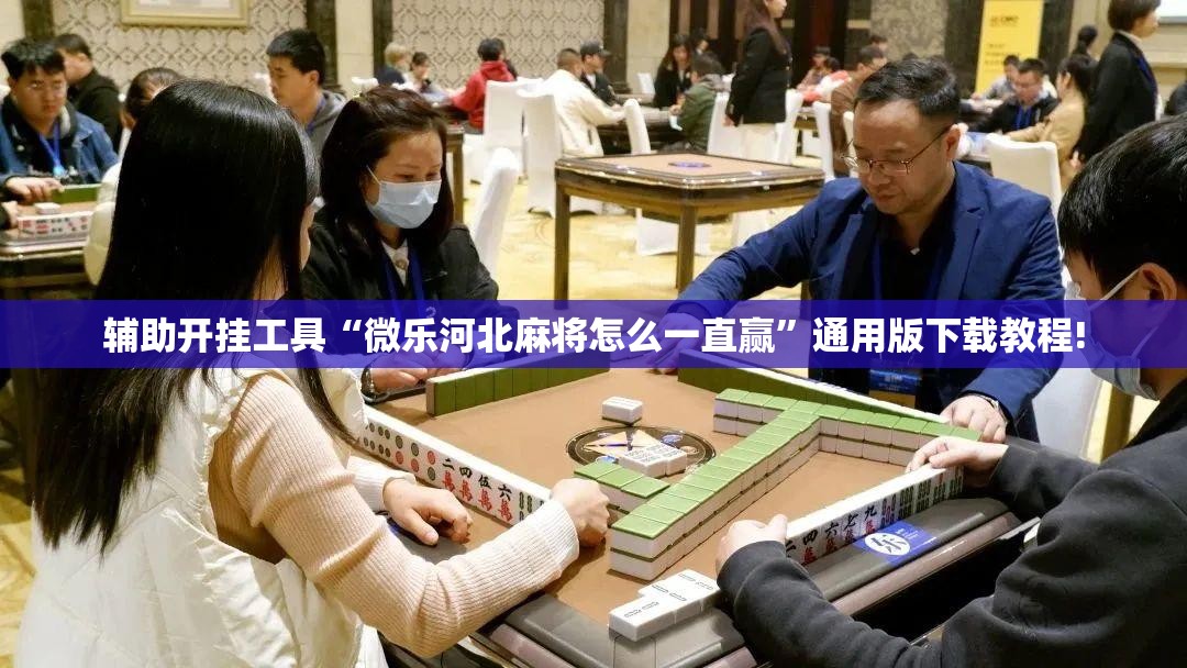辅助开挂工具“微乐河北麻将怎么一直赢”通用版下载教程! 辅助开挂工具“微乐河北麻将怎么一直赢”通用版下载教程!