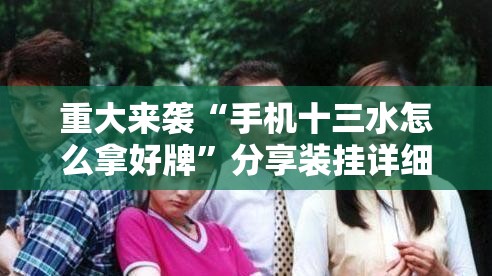 重大来袭“手机十三水怎么拿好牌”分享装挂详细步骤 重大来袭“手机十三水怎么拿好牌”分享装挂详细步骤