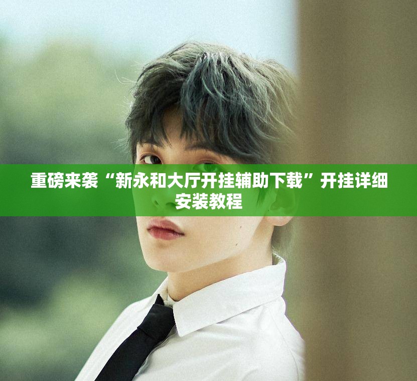 重磅来袭“新永和大厅开挂辅助下载”开挂详细安装教程 重磅来袭“新永和大厅开挂辅助下载”开挂详细安装教程