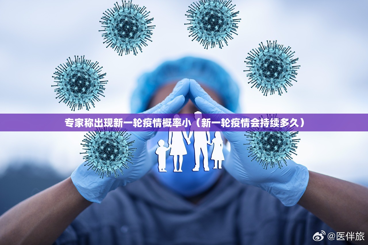 专家称出现新一轮疫情概率小（新一轮疫情会持续多久）